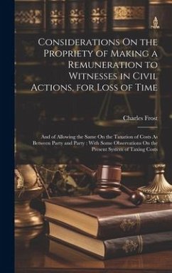 Considerations On the Propriety of Making a Remuneration to Witnesses in Civil Actions, for Loss of Time: And of Allowing the Same On the Taxation of - Frost, Charles