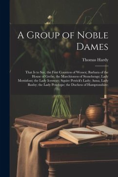 A Group of Noble Dames: That Is to Say, the First Countess of Wessex; Barbara of the House of Grebe; the Marchioness of Stonehenge; Lady Motti - Hardy, Thomas