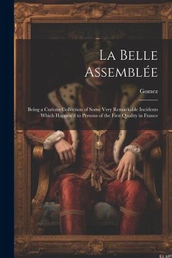 La Belle Assemblée: Being a Curious Collection of Some Very Remarkable Incidents Which Happen'd to Persons of the First Quality in France - Gomez
