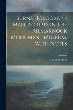 Burns Holograph Manuscripts in the Kilmarnock Monument Museum, With Notes - Sneddon, David