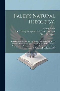 Paley's Natural Theology,: With Illustrative Notes, &c. By Henry Lord Brougham, F.r.s., And Sir Charles Bell, K.g.h., F.r.s., L. & E.: With Numer - Paley, William