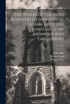 The Works of the Most Reverend Father in God, William Laud, D.D. Sometime Lord Archbishop of Canterbury; Volume 2 - Laud, William; Scott, William; Bliss, James