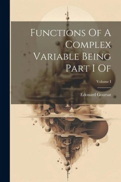 Functions Of A Complex Variable Being Part I Of; Volume I - Goursat, Edouard