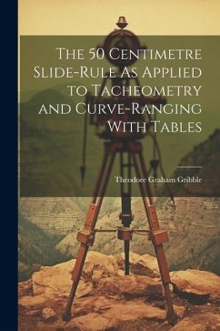 The 50 Centimetre Slide-Rule As Applied to Tacheometry and Curve-Ranging With Tables - Gribble, Theodore Graham