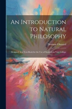 An Introduction to Natural Philosophy: Designed As a Text-Book for the Use of Students in Yale College - Olmsted, Denison