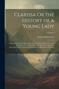 Clarissa Or the History of a Young Lady: Comprehending the Most Important Concerns of Private Life; and Particularly Shewing the Distresses That May A - Richardson, Samuel