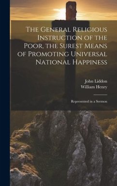 The General Religious Instruction of the Poor, the Surest Means of Promoting Universal National Happiness: Represented in a Sermon - Henry, William; Liddon, John