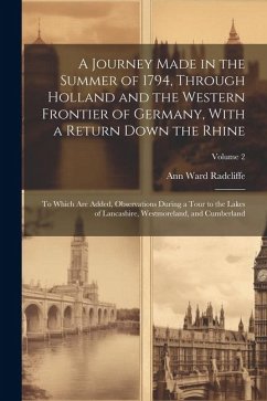 A Journey Made in the Summer of 1794, Through Holland and the Western Frontier of Germany, With a Return Down the Rhine; to Which are Added, Observati - Radcliffe, Ann Ward