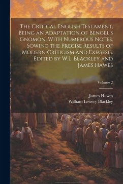 The Critical English Testament, Being an Adaptation of Bengel's Gnomon, With Numerous Notes, Sowing the Precise Results of Modern Criticism and Exeges - Blackley, William Lewery; Hawes, James