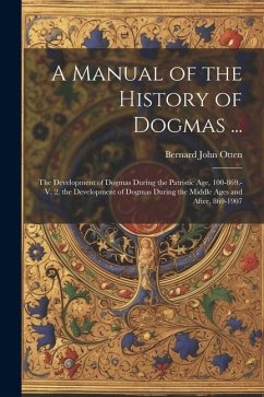 A Manual of the History of Dogmas ...: The Development of Dogmas During the Patristic Age, 100-869.-V. 2. the Development of Dogmas During the Middle - Otten, Bernard John