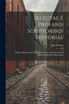 Selectae E Profanis Scriptoribus Historiae: Quibus Admista Sunt Varia Honeste Vivendi Praecepta Ex Iisdem Scriptoribus Deprompta - Heuzet, Jean