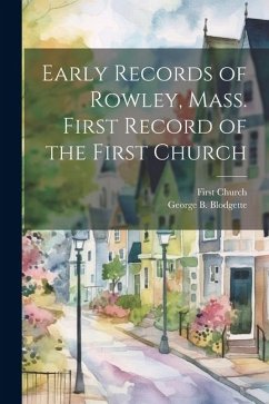 Early Records of Rowley, Mass. First Record of the First Church - Church, First; Blodgette, George B.