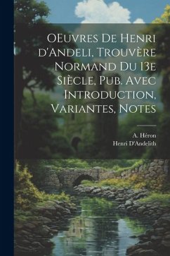 OEuvres de Henri d'Andeli, trouvère normand du 13e siècle, pub. avec introduction, variantes, notes - D'Andelith, Henri; Héron, A.