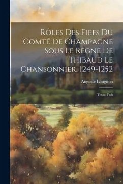 Rôles des fiefs du comté de Champagne sous le regne de Thibaud le Chansonnier, 1249-1252: Texte. Pub - Longnon, Auguste