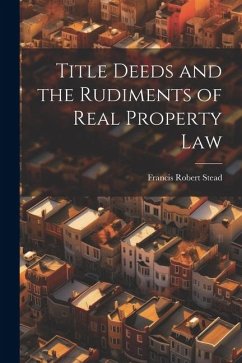 Title Deeds and the Rudiments of Real Property Law - Stead, Francis Robert