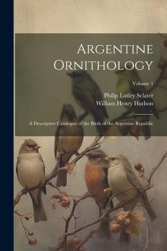 Argentine Ornithology: A Descriptive Catalogue of the Birds of the Argentine Republic; Volume 1 - Hudson, William Henry; Sclater, Philip Lutley