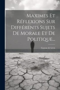 Maximes Et Réflexions Sur Différents Sujets De Morale Et De Politique... - Lévis, Gaston de