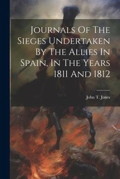 Journals Of The Sieges Undertaken By The Allies In Spain, In The Years 1811 And 1812 - Jones, John T.
