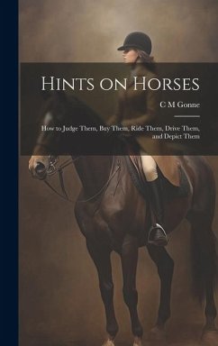 Hints on Horses: How to Judge Them, buy Them, Ride Them, Drive Them, and Depict Them - Gonne, C. M.