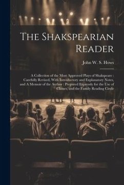 The Shakspearian Reader: A Collection of the Most Approved Plays of Shakspeare: Carefully Revised, With Introductory and Explanatory Notes, and - Hows, John W. S.