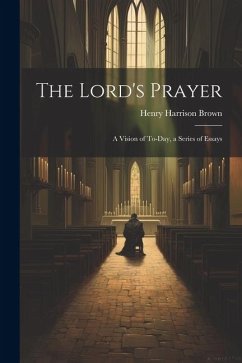 The Lord's Prayer; a Vision of To-day, a Series of Essays - Brown, Henry Harrison