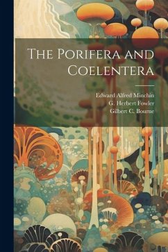 The Porifera and Coelentera - Bourne, Gilbert C.; Fowler, G. Herbert; Minchin, Edward Alfred