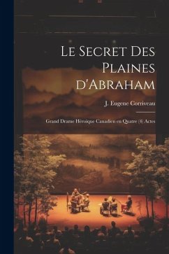 Le secret des Plaines d'Abraham; grand drame héroique canadien en quatre (4) actes - Corriveau, J. Eugene