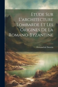 Etude Sur L'architecture Lombarde Et Les Origines De La Romano-byzantine - Dartein, Fernand De