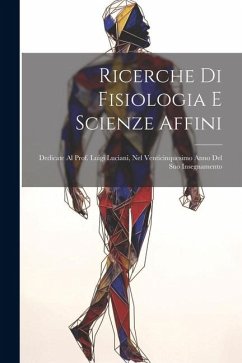 Ricerche Di Fisiologia E Scienze Affini: Dedicate Al Prof. Luigi Luciani, Nel Venticinquesimo Anno Del Suo Insegnamento - Anonymous
