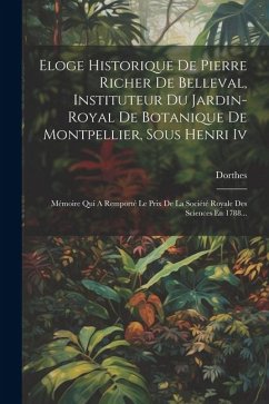 Eloge Historique De Pierre Richer De Belleval, Instituteur Du Jardin-royal De Botanique De Montpellier, Sous Henri Iv: Mémoire Qui A Remporté Le Prix