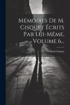 Mémoires De M. Gisquet Écrits Par Lui-même, Volume 6... - Gisquet, Henri