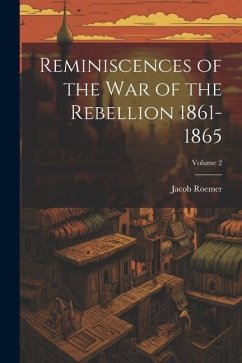 Reminiscences of the war of the Rebellion 1861-1865; Volume 2 - Roemer, Jacob