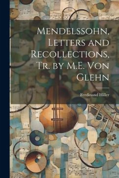 Mendelssohn, Letters and Recollections, Tr. by M.E. Von Glehn - Hiller, Ferdinand