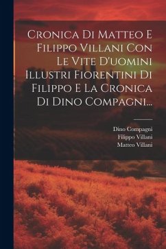 Cronica Di Matteo E Filippo Villani Con Le Vite D'uomini Illustri Fiorentini Di Filippo E La Cronica Di Dino Compagni... - Villani, Matteo; Villani, Filippo; Compagni, Dino