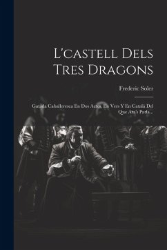 Cover L'castell Dels Tres Dragons: Gatada Caballeresca En Dos Actes, En Vers Y En Catalá Del Que Ara's Parla...