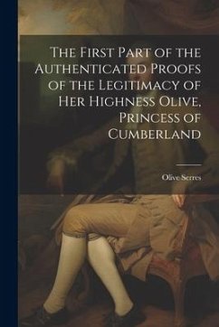The First Part of the Authenticated Proofs of the Legitimacy of Her Highness Olive, Princess of Cumberland - Serres, Olive