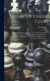 Liverpool Chess Club: A Short Sketch of the Club From Its First Meeting, 12Th December, 1837, to the Present Time; Together With a Complete