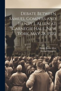 Debate Between Samuel Gompers and Henry J. Allen at Carnegie Hall, New York, May 28, 1920 - Gompers, Samuel; Allen, Henry Justin