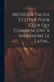 Méthode Facile Et Utile Pour Ceux Qui Commencent À Apprendre Le Latin...