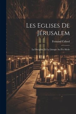 Les Eglises de Jérusalem: La discipline et la liturgie au IVe siècle - Cabrol, Fernand