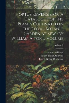 Hortus Kewensis, or, A Catalogue of the Plants Cultivated in the Royal Botanic Garden at Kew /by William Aiton ... Volume; Volume 3 - William, Aiton; Andreas, Bauer; Dionysius, Ehret