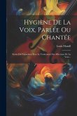 Hygiène De La Voix, Parlée Ou Chantée: Suivie Du Formulaire Pour Le Traitement Des Affections De La Voix...