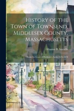 History of the Town of Townsend, Middlesex County, Massachusetts: From the Grant of Hathorn's Farm, 1676-1878 - Sawtelle, Ithamar B.