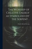 The Worship of Creative Energy as Symbolized by the Serpent ..