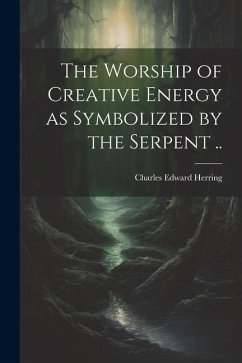 The Worship of Creative Energy as Symbolized by the Serpent .. - Herring, Charles Edward