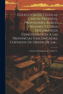 Colección De Cédulas, Cartas-patentes, Provisiones, Reales Órdenes Y Otros Documentos Concernientes A Las Provincias Vascongadas, Copiados De Orden De - Anonymous