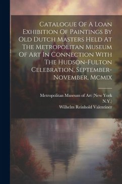 Catalogue Of A Loan Exhibition Of Paintings By Old Dutch Masters Held At The Metropolitan Museum Of Art In Connection With The Hudson-fulton Celebrati - N. Y. ).