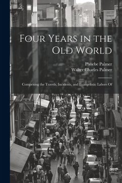 Four Years in the Old World; Comprising the Travels, Incidents, and Evangelistic Labors Of - Palmer, Phoebe; Palmer, Walter Charles