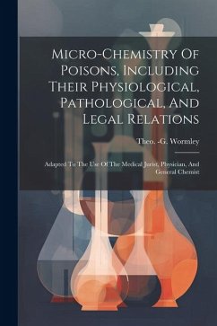 Micro-chemistry Of Poisons, Including Their Physiological, Pathological, And Legal Relations: Adapted To The Use Of The Medical Jurist, Physician, And - Wormley, Theo -G