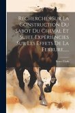 Recherches Sur La Construction Du Sabot Du Cheval Et Suite Expériencies Sur Les Effets De La Ferrure......